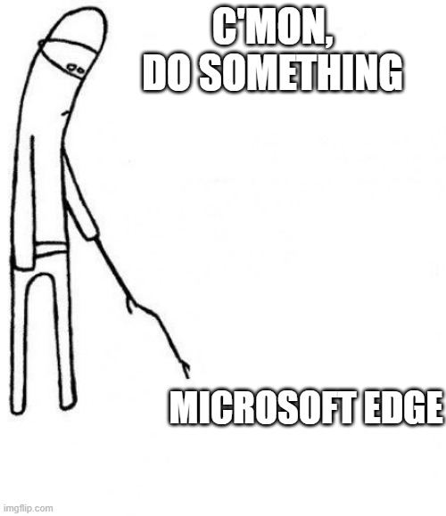 can you argue | C'MON, DO SOMETHING; MICROSOFT EDGE | image tagged in c'mon do something | made w/ Imgflip meme maker