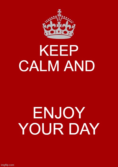 enjoy your day | KEEP CALM AND; ENJOY YOUR DAY | image tagged in memes,keep calm and carry on red | made w/ Imgflip meme maker