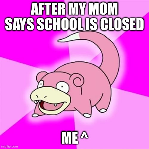 yesssssssss | AFTER MY MOM SAYS SCHOOL IS CLOSED; ME ^ | image tagged in memes,slowpoke | made w/ Imgflip meme maker