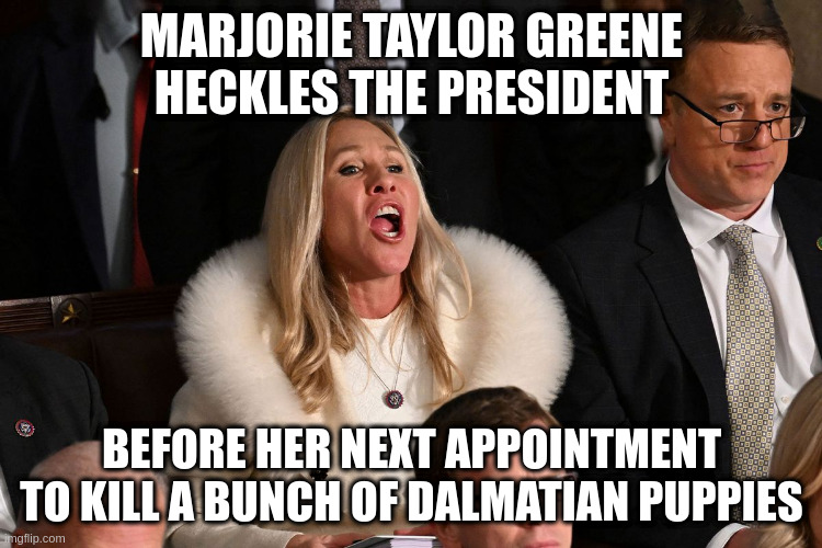 MARJORIE TAYLOR GREENE HECKLES THE PRESIDENT; BEFORE HER NEXT APPOINTMENT TO KILL A BUNCH OF DALMATIAN PUPPIES | image tagged in marjorie taylor greene,mtg,state of the union,biden,disney villains | made w/ Imgflip meme maker