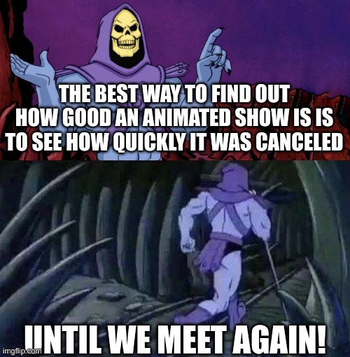 Sad really | THE BEST WAY TO FIND OUT HOW GOOD AN ANIMATED SHOW IS IS TO SEE HOW QUICKLY IT WAS CANCELED; UNTIL WE MEET AGAIN! | image tagged in he man skeleton advices,animation,hbo,netflix,memes | made w/ Imgflip meme maker