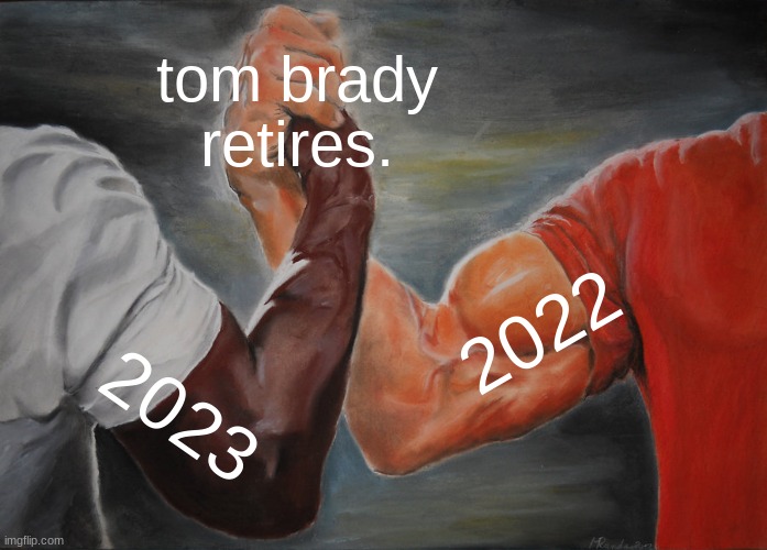 tom brady | tom brady retires. 2022; 2023 | image tagged in memes,epic handshake,tom brady | made w/ Imgflip meme maker