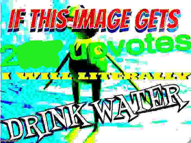 if this image gets 200 upvotes i will literally drink water | image tagged in if this image gets 200 upvotes i will literally drink water | made w/ Imgflip meme maker
