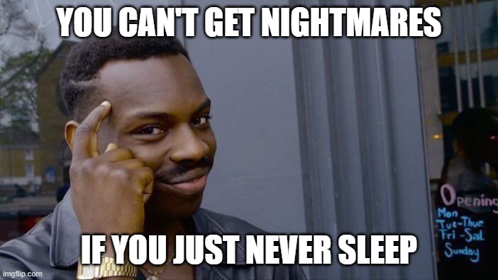 Found a solution to my problem | YOU CAN'T GET NIGHTMARES; IF YOU JUST NEVER SLEEP | image tagged in memes,roll safe think about it | made w/ Imgflip meme maker