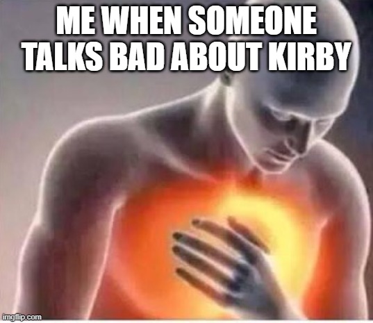 Chest pain  | ME WHEN SOMEONE TALKS BAD ABOUT KIRBY | image tagged in chest pain,kirby | made w/ Imgflip meme maker