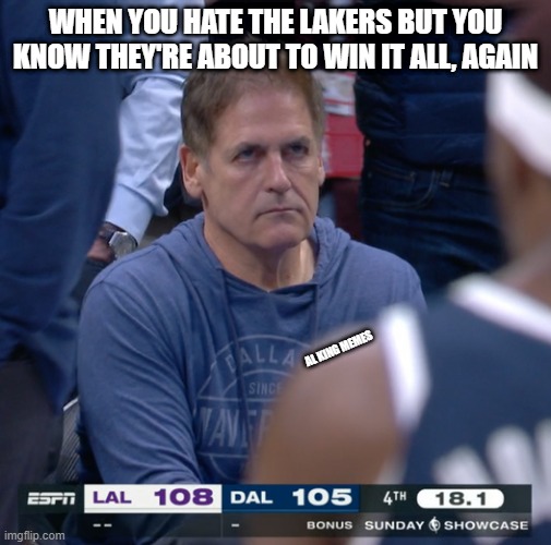 Lakers 2023 Champs | WHEN YOU HATE THE LAKERS BUT YOU KNOW THEY'RE ABOUT TO WIN IT ALL, AGAIN; AL KING MEMES | image tagged in lakers,championship,2023nbachampion,mark cuban,dallas mavericks | made w/ Imgflip meme maker