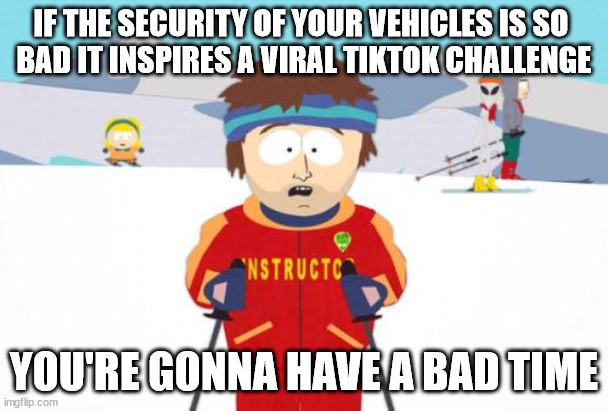 Key In Absentia | IF THE SECURITY OF YOUR VEHICLES IS SO 
BAD IT INSPIRES A VIRAL TIKTOK CHALLENGE; YOU'RE GONNA HAVE A BAD TIME | image tagged in memes,super cool ski instructor | made w/ Imgflip meme maker