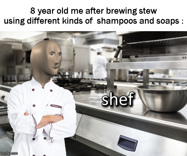 Meme Man Shef | 8 year old me after brewing stew using different kinds of  shampoos and soaps : | image tagged in meme man shef | made w/ Imgflip meme maker
