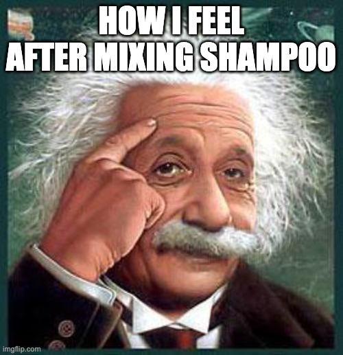 einstein | HOW I FEEL AFTER MIXING SHAMPOO | image tagged in einstein | made w/ Imgflip meme maker