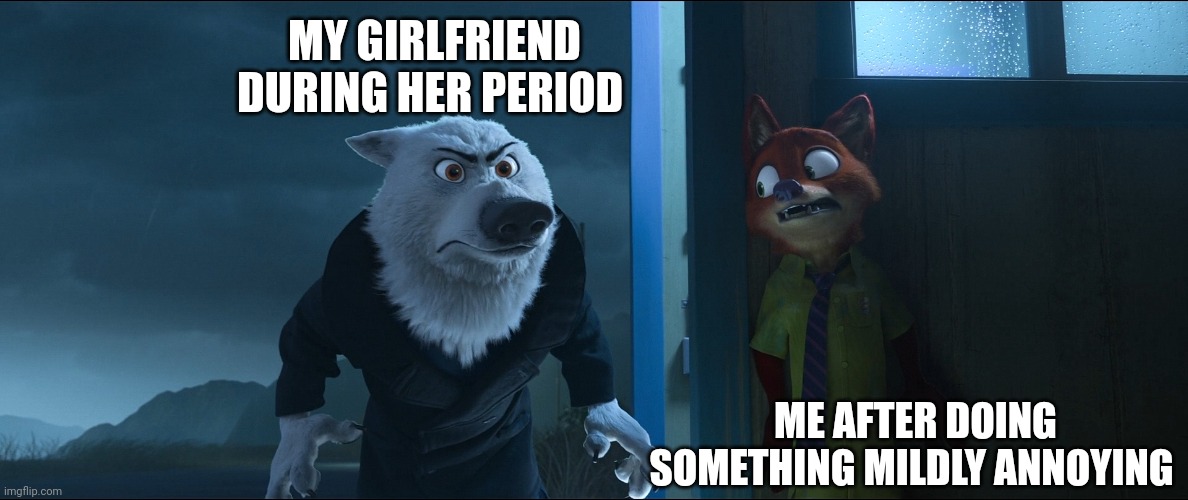 Beware the Time of the Month | MY GIRLFRIEND DURING HER PERIOD; ME AFTER DOING SOMETHING MILDLY ANNOYING | image tagged in nick wilde hiding,zootopia,nick wilde,hiding,funny,memes | made w/ Imgflip meme maker