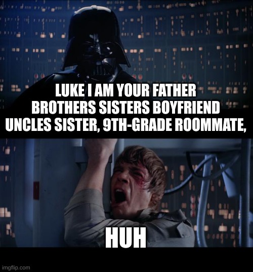 Star Wars No Meme | LUKE I AM YOUR FATHER BROTHERS SISTERS BOYFRIEND UNCLES SISTER, 9TH-GRADE ROOMMATE, HUH | image tagged in memes,star wars no | made w/ Imgflip meme maker