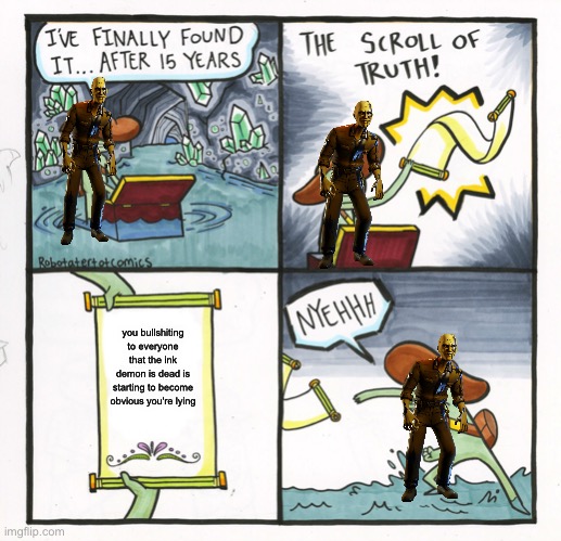 The Scroll Of Truth | you bullshiting to everyone that the ink demon is dead is starting to become obvious you're lying | image tagged in memes,the scroll of truth | made w/ Imgflip meme maker