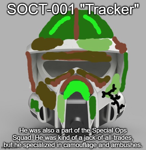 A dying ARF Trooper gave the helmet to him (hence the lightning-shaped crack). Tracker decorated it himself. | SOCT-001 "Tracker"; He was also a part of the Special Ops Squad. He was kind of a jack-of-all-trades, but he specialized in camouflage and ambushes. | image tagged in clone trooper,clone wars,clone,clones | made w/ Imgflip meme maker