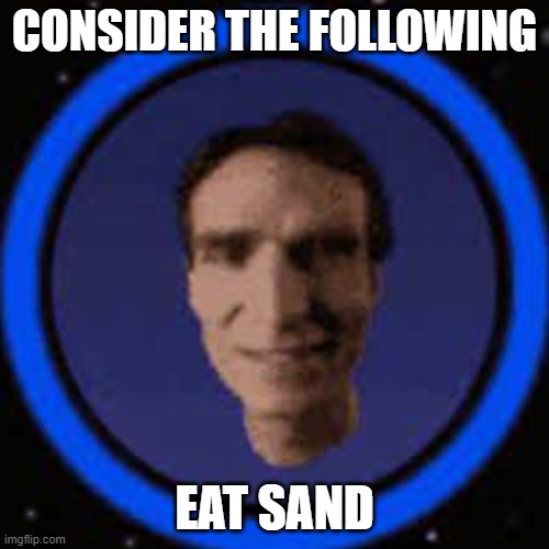 Consider it | CONSIDER THE FOLLOWING; EAT SAND | image tagged in consider the following,bill nye the science guy,bill nye,sand,eating | made w/ Imgflip meme maker
