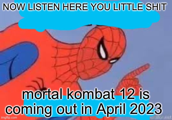 NOW LISTEN HERE YOU LITTLE SHIT | NOW LISTEN HERE YOU LITTLE SHIT; mortal kombat 12 is coming out in April 2023 | image tagged in now listen here you little shit | made w/ Imgflip meme maker
