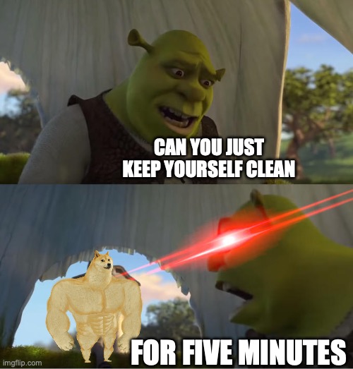 Every time my dog/s get clean, they get themselves dirty within 5 minutes | CAN YOU JUST KEEP YOURSELF CLEAN; FOR FIVE MINUTES | image tagged in shrek for five minutes,dog,dirty,clean,dog wash,relatable memes | made w/ Imgflip meme maker