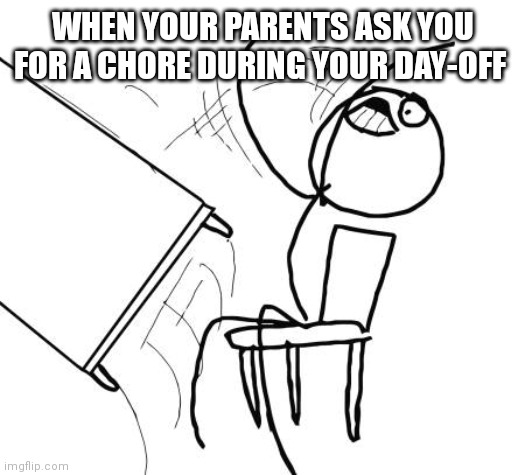 Table Flip Guy Meme | WHEN YOUR PARENTS ASK YOU FOR A CHORE DURING YOUR DAY-OFF | image tagged in memes,table flip guy | made w/ Imgflip meme maker