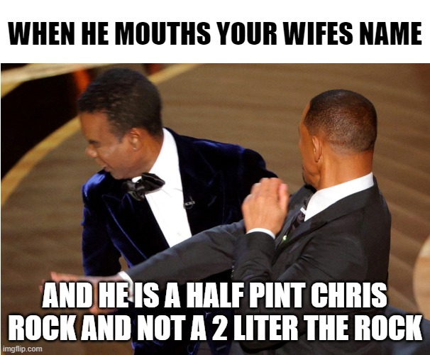 he a bih | WHEN HE MOUTHS YOUR WIFES NAME; AND HE IS A HALF PINT CHRIS ROCK AND NOT A 2 LITER THE ROCK | image tagged in chris rock,will smith,academy awards,oscars,actors,hollywood | made w/ Imgflip meme maker