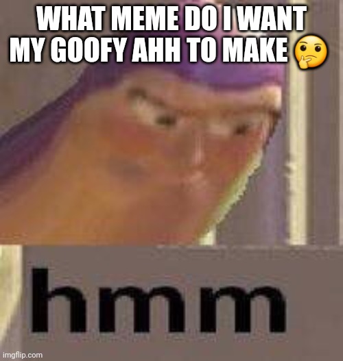 Buzz Lightyear Hmm | WHAT MEME DO I WANT MY GOOFY AHH TO MAKE 🤔 | image tagged in buzz lightyear hmm | made w/ Imgflip meme maker