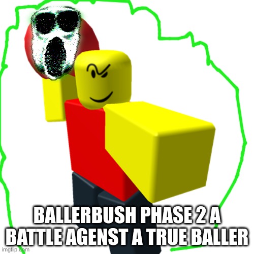 ballerbush phase 2 | BALLERBUSH PHASE 2 A BATTLE AGENST A TRUE BALLER | image tagged in baller | made w/ Imgflip meme maker