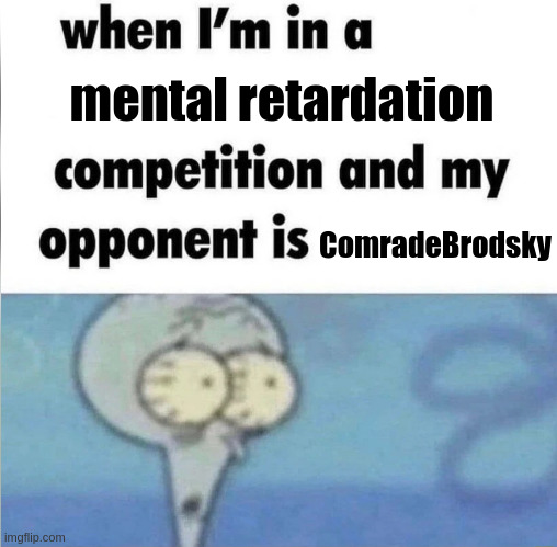 bozo | mental retardation; ComradeBrodsky | image tagged in whe i'm in a competition and my opponent is | made w/ Imgflip meme maker