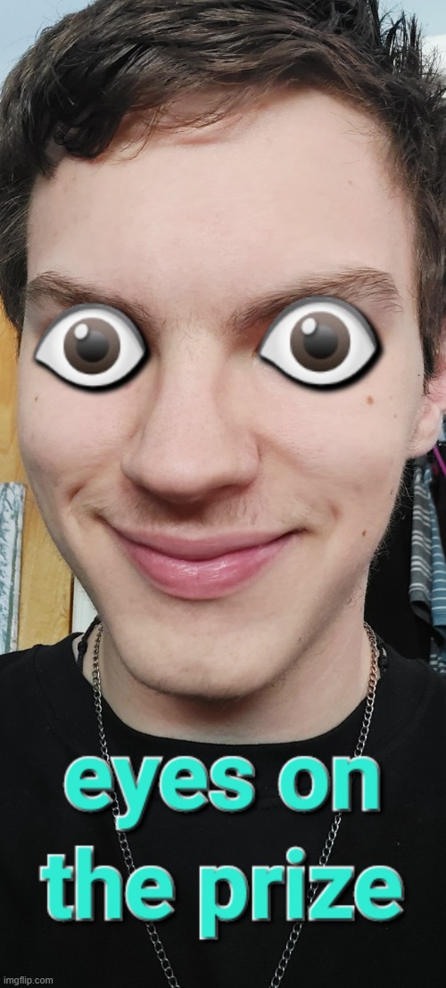 eyes on the prize | image tagged in eyes on the prize,cursed image,emojis,eyes,stare,creepy smile | made w/ Imgflip meme maker