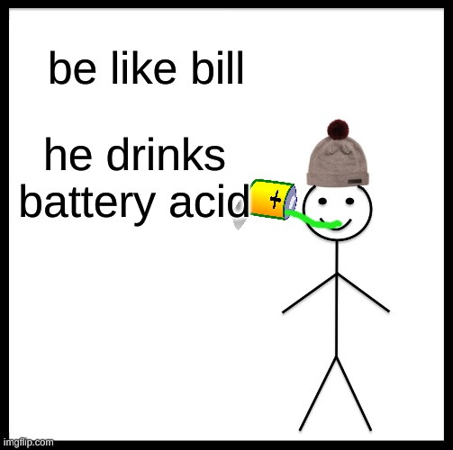 yum | be like bill; he drinks battery acid | image tagged in memes,be like bill | made w/ Imgflip meme maker