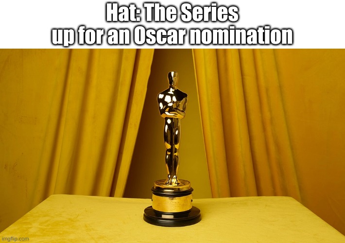Hat: The Series
up for an Oscar nomination | made w/ Imgflip meme maker