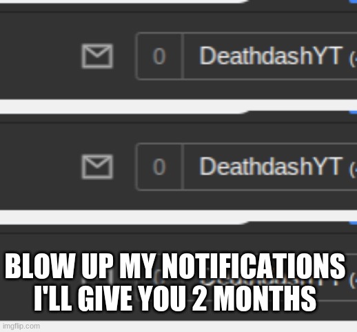 BLOW IT UP | BLOW UP MY NOTIFICATIONS I'LL GIVE YOU 2 MONTHS | image tagged in blow up,fun | made w/ Imgflip meme maker