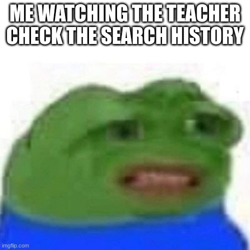 It had to happen someday | ME WATCHING THE TEACHER CHECK THE SEARCH HISTORY | image tagged in why tho,ill just wait here,why is the fbi here,kermit the frog | made w/ Imgflip meme maker