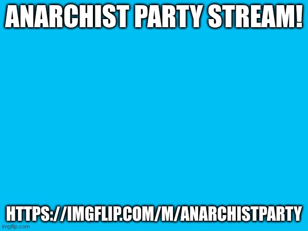 ANARCHIST PARTY STREAM! HTTPS://IMGFLIP.COM/M/ANARCHISTPARTY | made w/ Imgflip meme maker