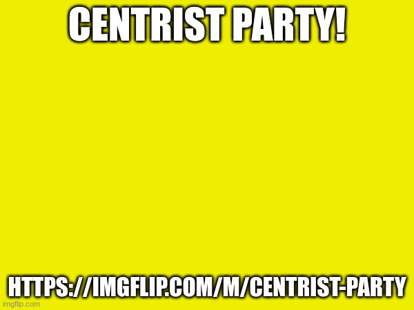 CENTRIST PARTY! HTTPS://IMGFLIP.COM/M/CENTRIST-PARTY | made w/ Imgflip meme maker