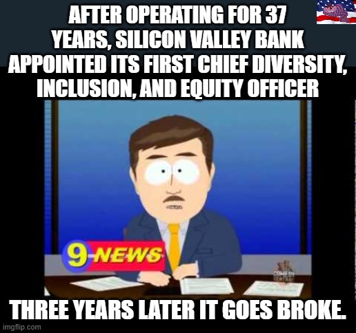 Get Woke, Go Broke | AFTER OPERATING FOR 37 YEARS, SILICON VALLEY BANK APPOINTED ITS FIRST CHIEF DIVERSITY, INCLUSION, AND EQUITY OFFICER; THREE YEARS LATER IT GOES BROKE. | image tagged in south park news reporter | made w/ Imgflip meme maker