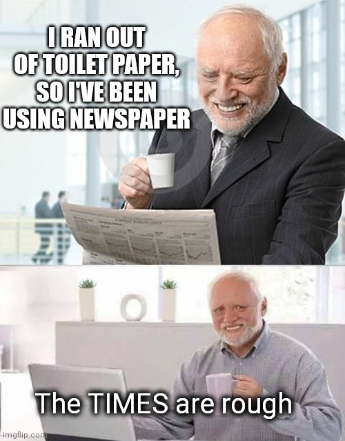 Newspaper Harold | The TIMES are rough | image tagged in hide the pain harold,newspaper | made w/ Imgflip meme maker