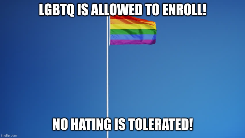 LGBTQ Flag | LGBTQ IS ALLOWED TO ENROLL! NO HATING IS TOLERATED! | image tagged in lgbtq flag | made w/ Imgflip meme maker