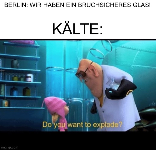 Genau… auf jeden Fall bruchsicher… | BERLIN: WIR HABEN EIN BRUCHSICHERES GLAS! KÄLTE: | image tagged in do you want to explode,german | made w/ Imgflip meme maker