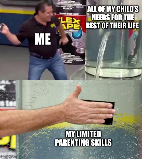 Doing the best I can with what I got | ALL OF MY CHILD’S NEEDS FOR THE REST OF THEIR LIFE; ME; MY LIMITED PARENTING SKILLS | image tagged in flex tape,bad parenting,i hate myself,basic,skills,parenting | made w/ Imgflip meme maker