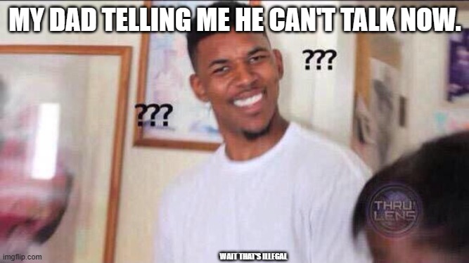 but dad you just frikin spoke. | MY DAD TELLING ME HE CAN'T TALK NOW. WAIT THAT'S ILLEGAL | image tagged in black guy confused,what,babes | made w/ Imgflip meme maker