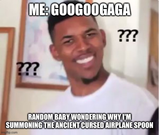 S P O O N | ME: GOOGOOGAGA; RANDOM BABY WONDERING WHY I'M SUMMONING THE ANCIENT CURSED AIRPLANE SPOON | image tagged in nick young | made w/ Imgflip meme maker