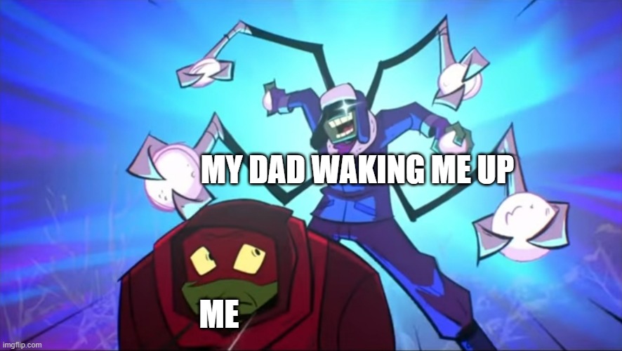 So true ;-; | MY DAD WAKING ME UP; ME | image tagged in imminent snowball,dads,waking up | made w/ Imgflip meme maker