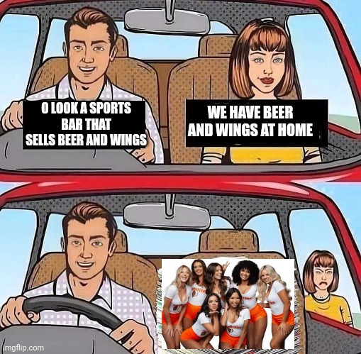 Who doesn't  love beer and wings | WE HAVE BEER AND WINGS AT HOME; O LOOK A SPORTS BAR THAT SELLS BEER AND WINGS | image tagged in memes,beer,wings,hooters,superbowl | made w/ Imgflip meme maker