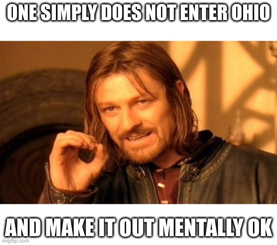 frfrfrfrfrfrfrfrfrfrfrfrfrfrfrfrfrfrfr(Lol) | ONE SIMPLY DOES NOT ENTER OHIO; AND MAKE IT OUT MENTALLY OK | image tagged in memes,one does not simply | made w/ Imgflip meme maker