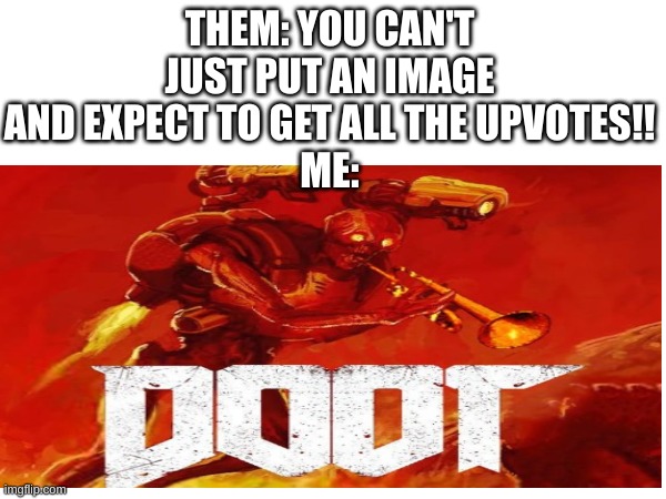 DOOT! | THEM: YOU CAN'T JUST PUT AN IMAGE AND EXPECT TO GET ALL THE UPVOTES!!
ME: | image tagged in doot,the revenant,doom | made w/ Imgflip meme maker