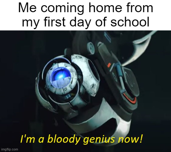 Genius | Me coming home from my first day of school | image tagged in i'm a bloody genius now,wheatley,portal 2,school,glados,first day of school | made w/ Imgflip meme maker