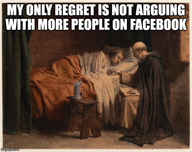 Facebook trolls | MY ONLY REGRET IS NOT ARGUING WITH MORE PEOPLE ON FACEBOOK | image tagged in internet trolls | made w/ Imgflip meme maker