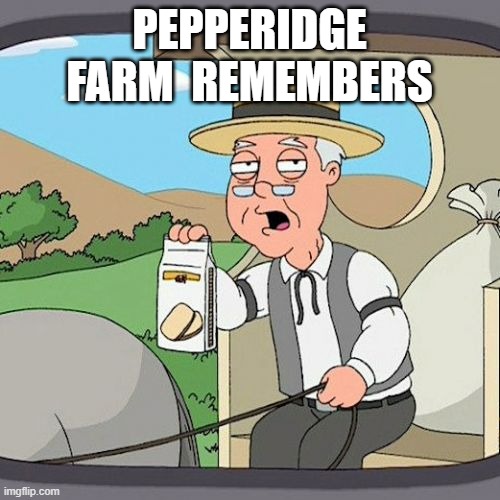 PEPPERIDGE FARM  REMEMBERS | image tagged in memes,pepperidge farm remembers | made w/ Imgflip meme maker