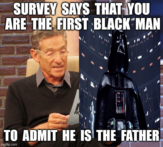 SURVEY  SAYS  THAT  YOU  ARE  THE  FIRST  BLACK  MAN TO  ADMIT  HE  IS  THE  FATHER | made w/ Imgflip meme maker