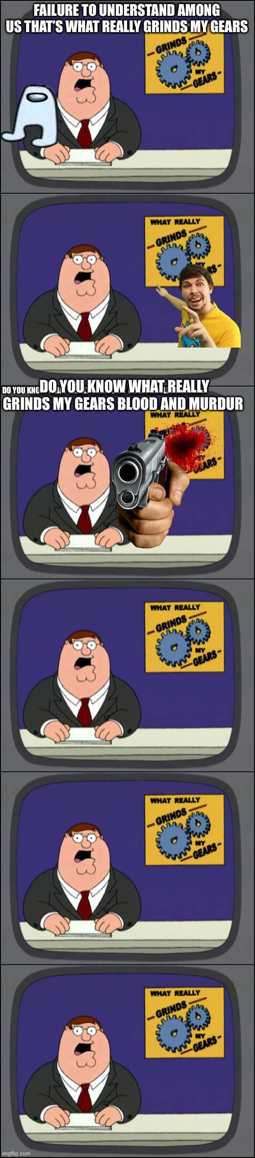 Peter griffin talks about trust | FAILURE TO UNDERSTAND AMONG US THAT’S WHAT REALLY GRINDS MY GEARS; DO YOU KNOW WHAT REALLY GRINDS MY GEARS BLOOD AND MURDUR; DO YOU KNOW WHAT REALLY GRINDS MY GEARS LITTLE BROTHERS | image tagged in grinds my gears channel surfing | made w/ Imgflip meme maker