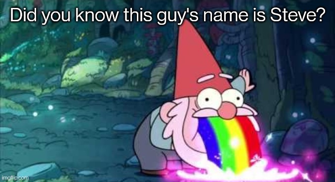 It's true, look it up. They even made up names for other obscure gnomes | Did you know this guy's name is Steve? | image tagged in gnome barfing rainbow | made w/ Imgflip meme maker