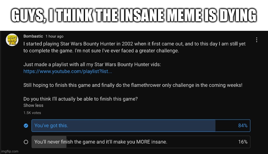 The meme is dying | GUYS, I THINK THE INSANE MEME IS DYING | image tagged in bombastic,insane | made w/ Imgflip meme maker